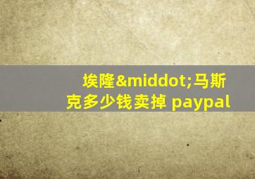 埃隆·马斯克多少钱卖掉 paypal